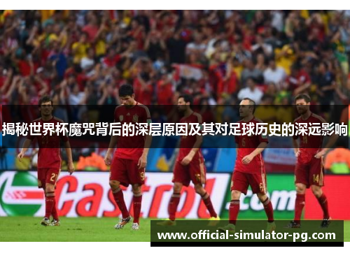 揭秘世界杯魔咒背后的深层原因及其对足球历史的深远影响