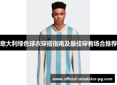 意大利绿色球衣穿搭指南及最佳穿着场合推荐