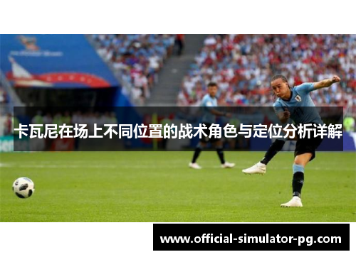 卡瓦尼在场上不同位置的战术角色与定位分析详解