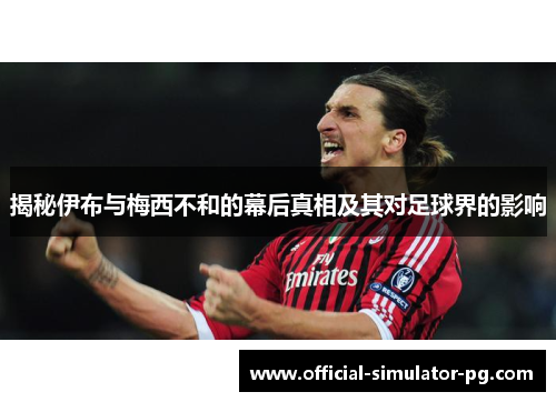 揭秘伊布与梅西不和的幕后真相及其对足球界的影响