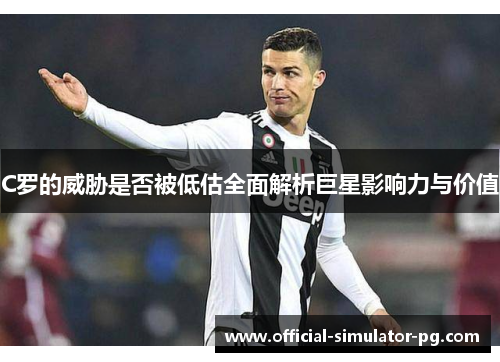 C罗的威胁是否被低估全面解析巨星影响力与价值