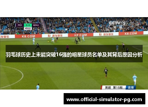 羽毛球历史上未能突破16强的明星球员名单及其背后原因分析