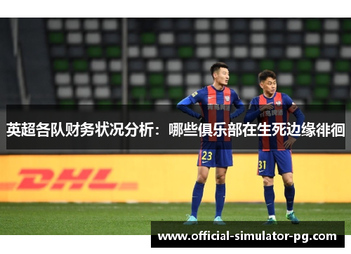 英超各队财务状况分析：哪些俱乐部在生死边缘徘徊