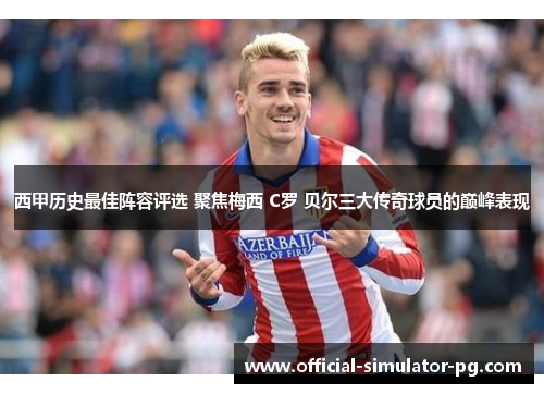 西甲历史最佳阵容评选 聚焦梅西 C罗 贝尔三大传奇球员的巅峰表现