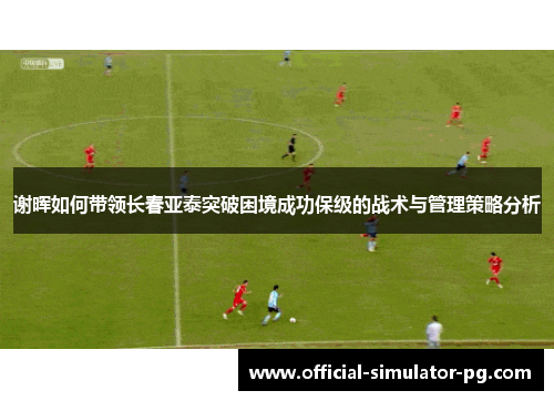 谢晖如何带领长春亚泰突破困境成功保级的战术与管理策略分析