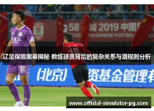 辽足保级黑幕揭秘 教练球员背后的复杂关系与潜规则分析