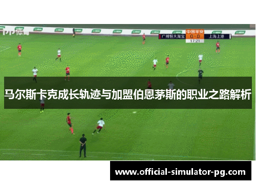 马尔斯卡克成长轨迹与加盟伯恩茅斯的职业之路解析