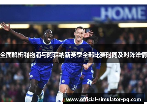全面解析利物浦与阿森纳新赛季全部比赛时间及对阵详情