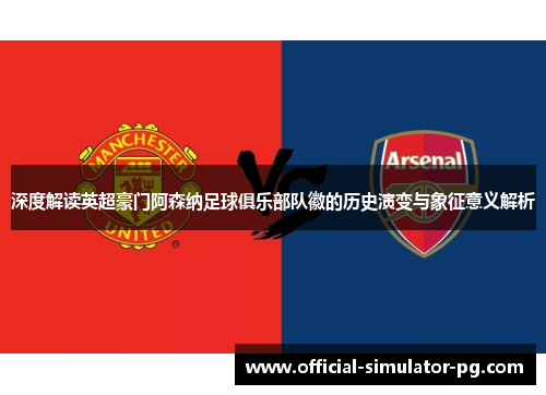 深度解读英超豪门阿森纳足球俱乐部队徽的历史演变与象征意义解析