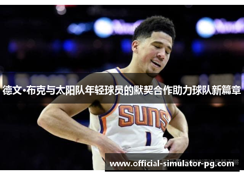 德文·布克与太阳队年轻球员的默契合作助力球队新篇章