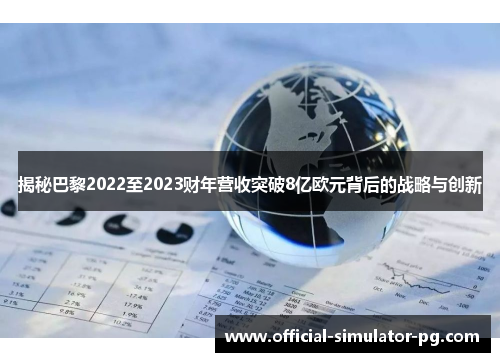 揭秘巴黎2022至2023财年营收突破8亿欧元背后的战略与创新