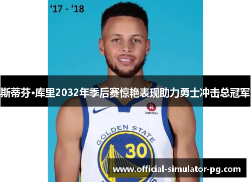 斯蒂芬·库里2032年季后赛惊艳表现助力勇士冲击总冠军