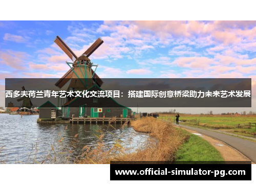 西多夫荷兰青年艺术文化交流项目：搭建国际创意桥梁助力未来艺术发展