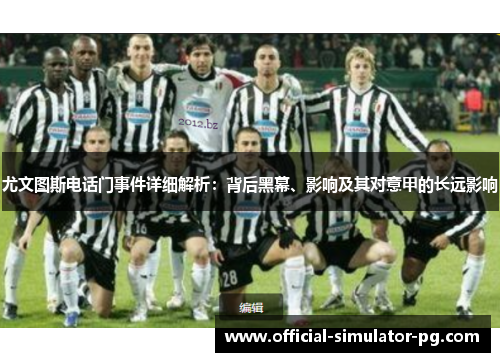 尤文图斯电话门事件详细解析：背后黑幕、影响及其对意甲的长远影响
