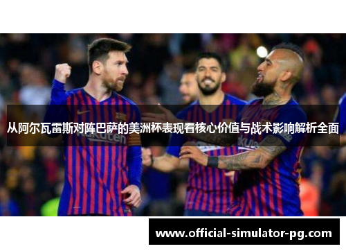从阿尔瓦雷斯对阵巴萨的美洲杯表现看核心价值与战术影响解析全面