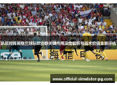 凯恩对阵英格兰球队欧协联关键作用深度解析与战术价值全景评估