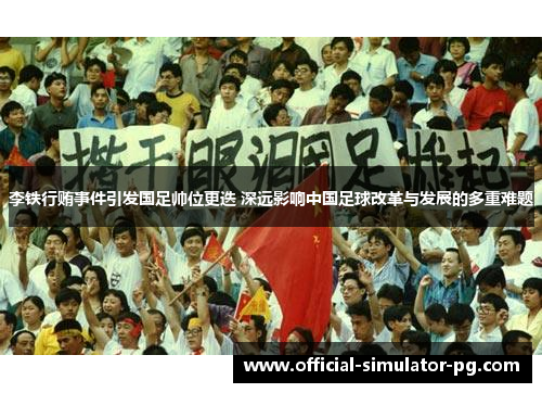 李铁行贿事件引发国足帅位更迭 深远影响中国足球改革与发展的多重难题