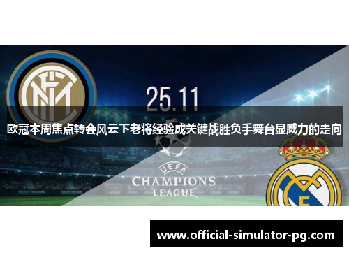 欧冠本周焦点转会风云下老将经验成关键战胜负手舞台显威力的走向