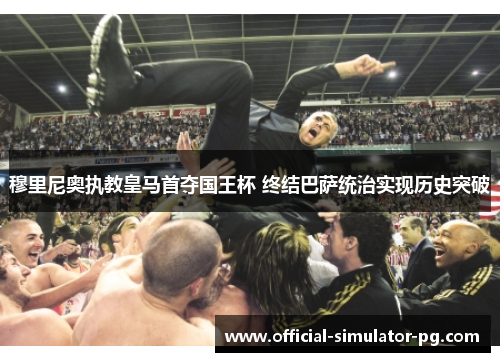 穆里尼奥执教皇马首夺国王杯 终结巴萨统治实现历史突破