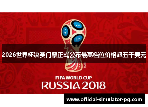 2026世界杯决赛门票正式公布最高档位价格超五千美元