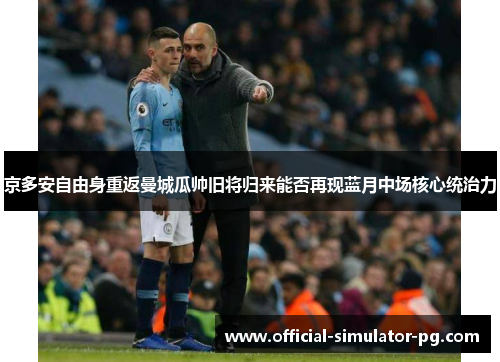 京多安自由身重返曼城瓜帅旧将归来能否再现蓝月中场核心统治力