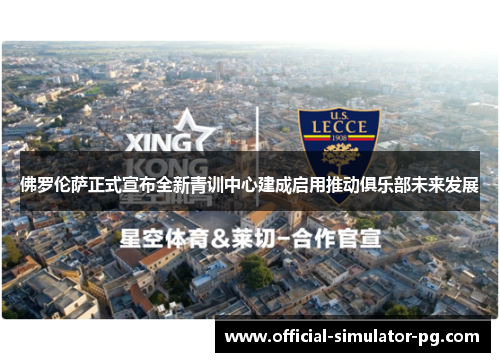 佛罗伦萨正式宣布全新青训中心建成启用推动俱乐部未来发展