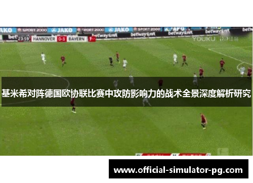 基米希对阵德国欧协联比赛中攻防影响力的战术全景深度解析研究