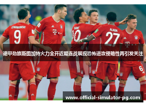 德甲劲旅斯图加特火力全开近期连战展现恐怖进攻侵略性再引发关注