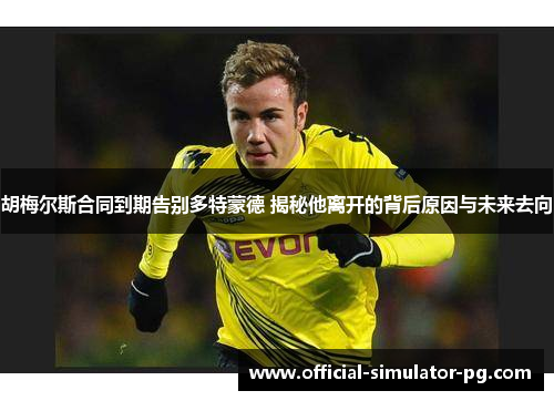 胡梅尔斯合同到期告别多特蒙德 揭秘他离开的背后原因与未来去向