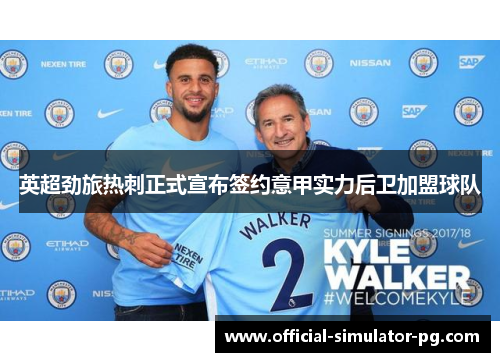 英超劲旅热刺正式宣布签约意甲实力后卫加盟球队