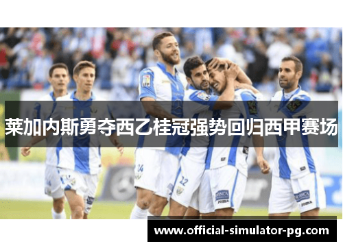 莱加内斯勇夺西乙桂冠强势回归西甲赛场