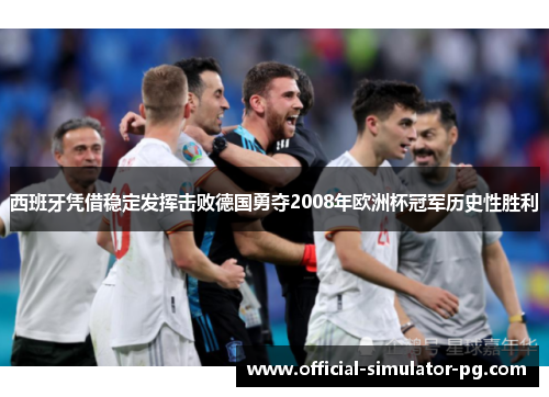 西班牙凭借稳定发挥击败德国勇夺2008年欧洲杯冠军历史性胜利