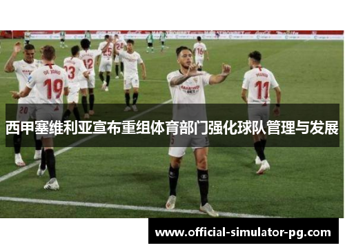 西甲塞维利亚宣布重组体育部门强化球队管理与发展