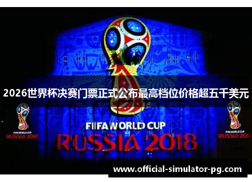 2026世界杯决赛门票正式公布最高档位价格超五千美元
