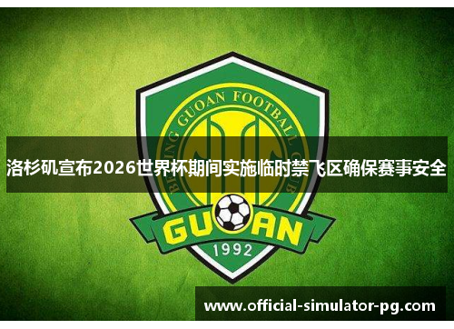洛杉矶宣布2026世界杯期间实施临时禁飞区确保赛事安全